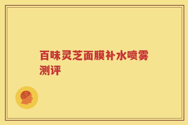 百味灵芝面膜补水喷雾测评