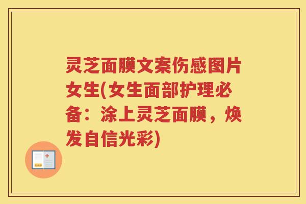 灵芝面膜文案伤感图片女生(女生面部护理必备：涂上灵芝面膜，焕发自信光彩)