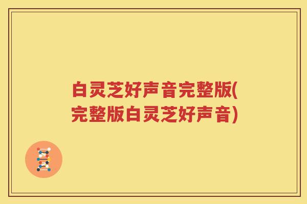 白灵芝好声音完整版(完整版白灵芝好声音)