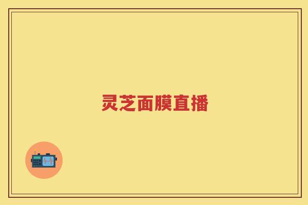 灵芝面膜直播