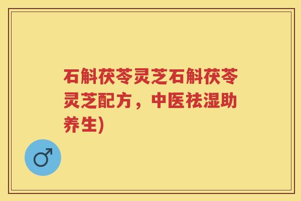 石斛茯苓灵芝石斛茯苓灵芝配方，中医祛湿助养生)