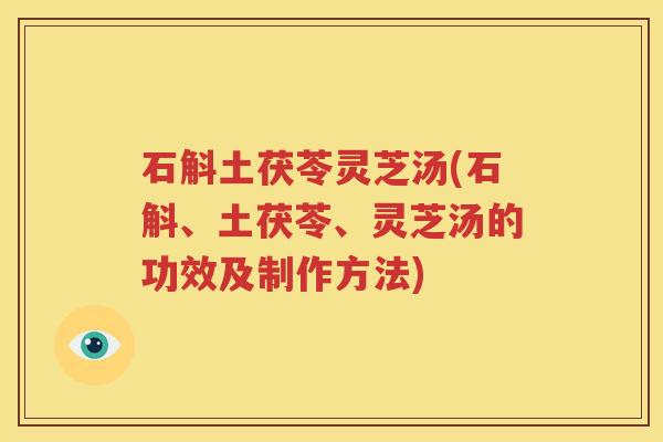 石斛土茯苓灵芝汤(石斛、土茯苓、灵芝汤的功效及制作方法)