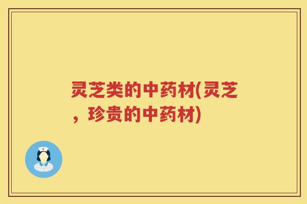 灵芝类的材(灵芝,珍贵的材) 灵芝类的材(灵芝,珍贵的材)