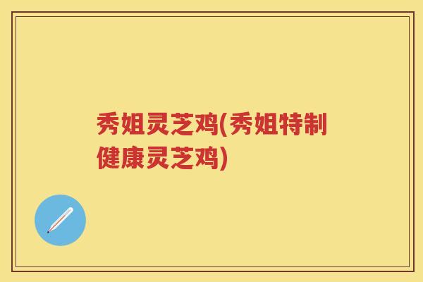 秀姐灵芝鸡(秀姐特制健康灵芝鸡)