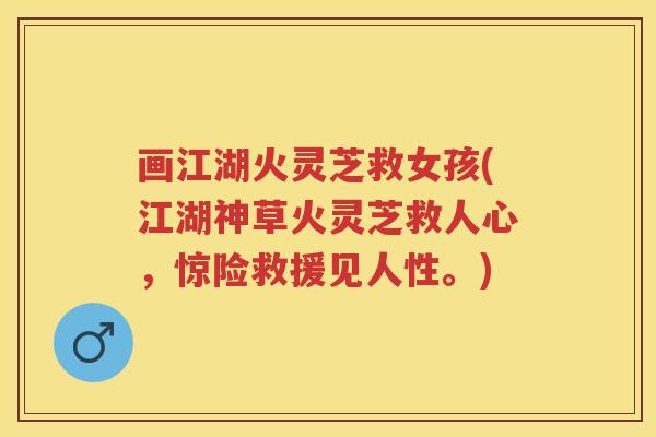 画江湖火灵芝救女孩(江湖神草火灵芝救人心，惊险救援见人性。)