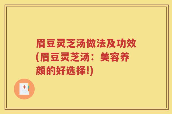 眉豆灵芝汤做法及功效(眉豆灵芝汤：美容养颜的好选择!)