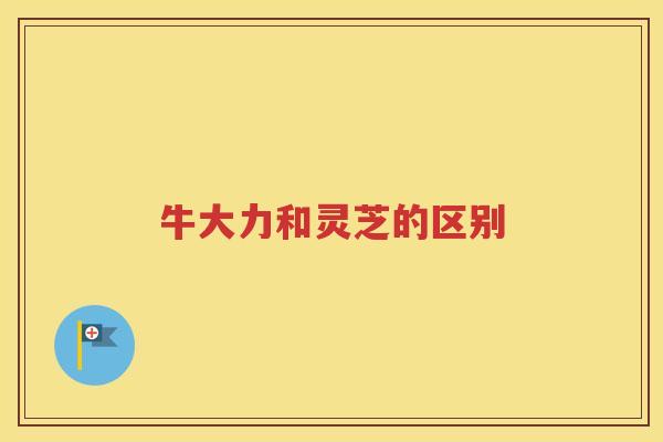 牛大力和灵芝的区别