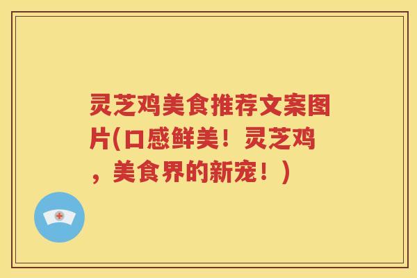 灵芝鸡美食推荐文案图片(口感鲜美！灵芝鸡，美食界的新宠！)