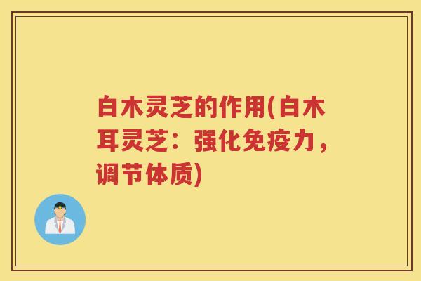 白木灵芝的作用(白木耳灵芝：强化免疫力，调节体质)