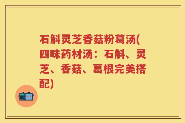 石斛灵芝香菇粉葛汤(四味药材汤：石斛、灵芝、香菇、葛根完美搭配)