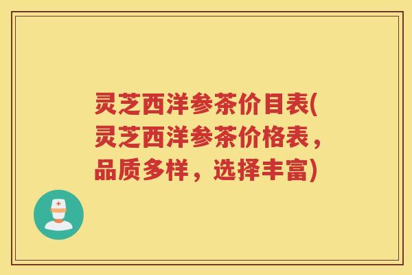 灵芝西洋参茶价目表(灵芝西洋参茶价格表，品质多样，选择丰富)