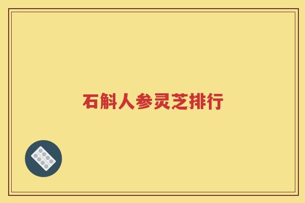 石斛人参灵芝排行
