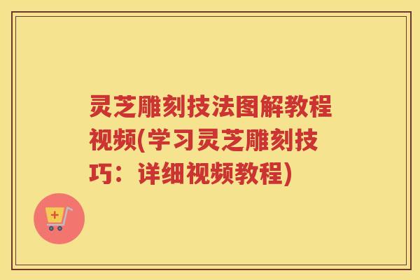 灵芝雕刻技法图解教程视频(学习灵芝雕刻技巧：详细视频教程)