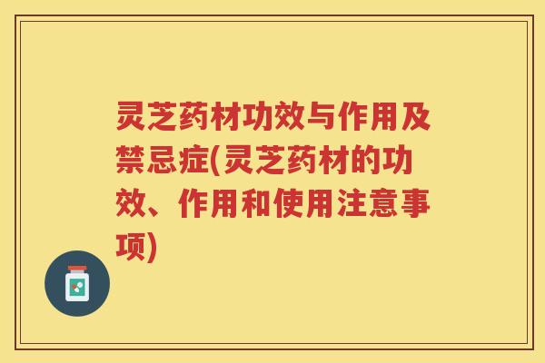 灵芝药材功效与作用及禁忌症(灵芝药材的功效、作用和使用注意事项) 灵芝药材功效与作用及禁忌症(灵芝药材的功效、作用和使用注意事项)