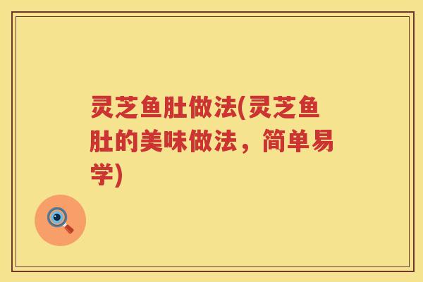 灵芝鱼肚做法(灵芝鱼肚的美味做法，简单易学)