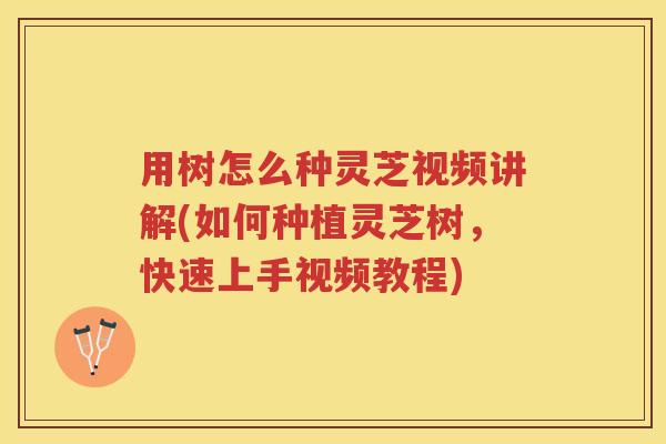 用树怎么种灵芝视频讲解(如何种植灵芝树，快速上手视频教程)
