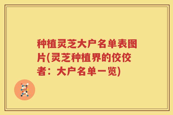 种植灵芝大户名单表图片(灵芝种植界的佼佼者：大户名单一览)