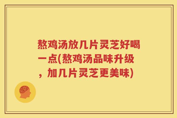 熬鸡汤放几片灵芝好喝一点(熬鸡汤品味升级，加几片灵芝更美味)