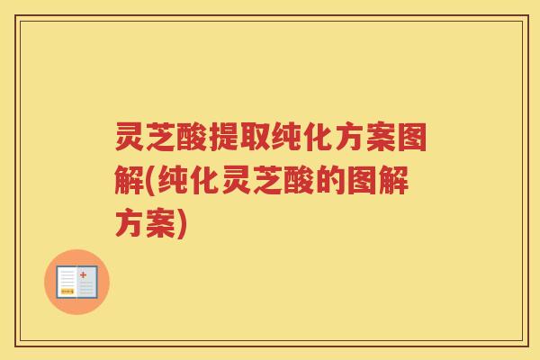 灵芝酸提取纯化方案图解(纯化灵芝酸的图解方案)