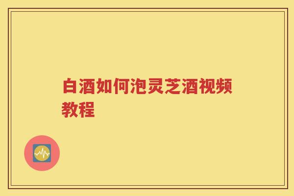 白酒如何泡灵芝酒视频教程