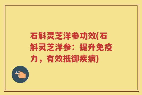 石斛灵芝洋参功效(石斛灵芝洋参:提升免疫力,有效抵御) 石斛灵芝洋参功效(石斛灵芝洋参:提升免疫力,有效抵御)