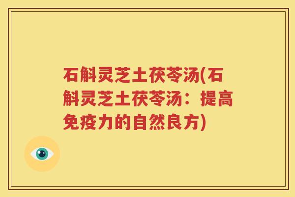 石斛灵芝土茯苓汤(石斛灵芝土茯苓汤：提高免疫力的自然良方)