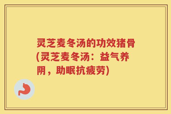 灵芝麦冬汤的功效猪骨(灵芝麦冬汤：益气养阴，助眠)