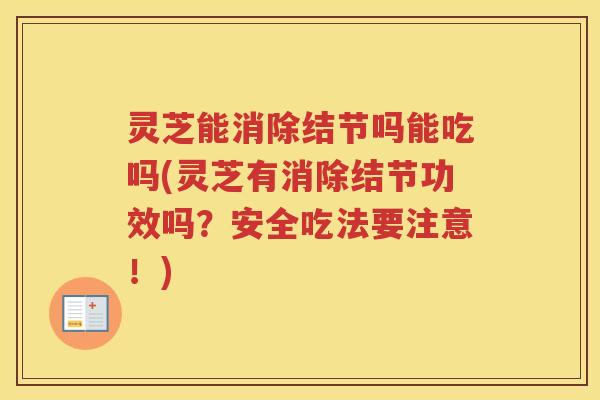 灵芝能消除结节吗能吃吗(灵芝有消除结节功效吗？安全吃法要注意！)