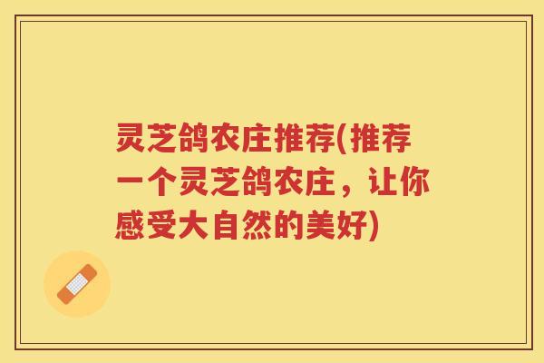 灵芝鸽农庄推荐(推荐一个灵芝鸽农庄，让你感受大自然的美好)