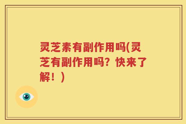 灵芝素有副作用吗(灵芝有副作用吗？快来了解！)