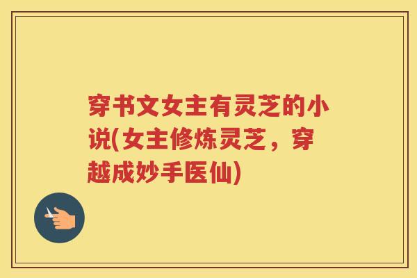 穿书文女主有灵芝的小说(女主修炼灵芝，穿越成妙手医仙)