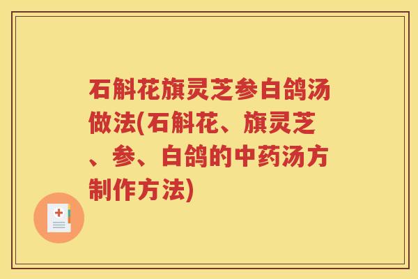 石斛花旗灵芝参白鸽汤做法(石斛花、旗灵芝、参、白鸽的中药汤方制作方法)