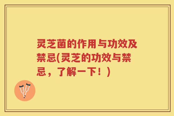灵芝菌的作用与功效及禁忌(灵芝的功效与禁忌，了解一下！)