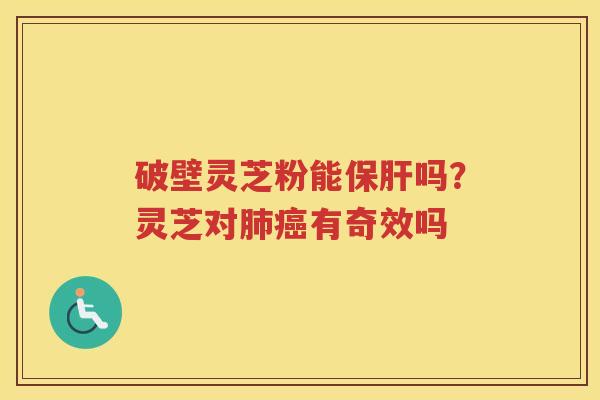 破壁灵芝粉能保肝吗？灵芝对肺癌有奇效吗