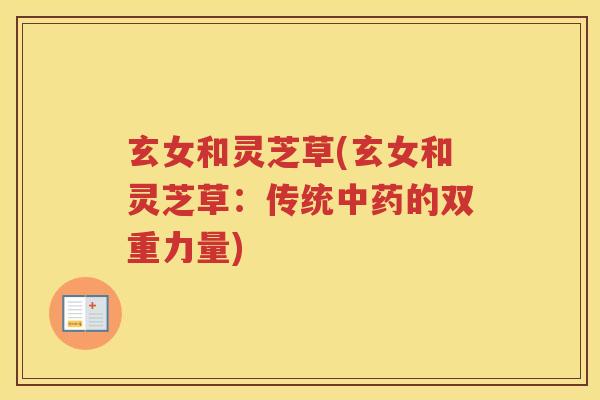 玄女和灵芝草(玄女和灵芝草:传统的双重力量) 玄女和灵芝草(玄女和灵芝草:传统的双重力量)
