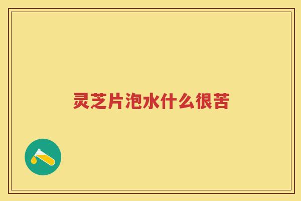 灵芝片泡水什么很苦