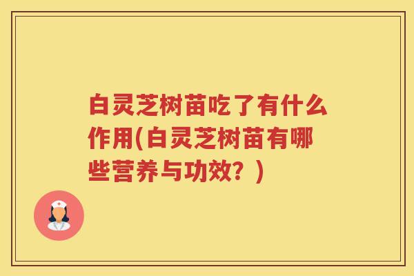 白灵芝树苗吃了有什么作用(白灵芝树苗有哪些营养与功效？)