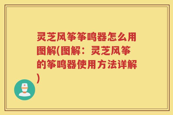 灵芝风筝筝鸣器怎么用图解(图解:灵芝风筝的筝鸣器使用方法详解) 灵芝风筝筝鸣器怎么用图解(图解:灵芝风筝的筝鸣器使用方法详解)