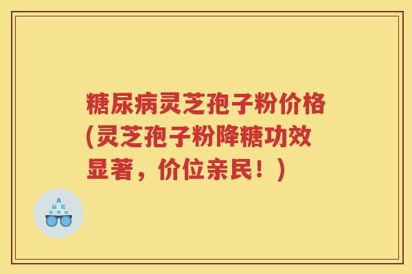 灵芝孢子粉价格(灵芝孢子粉降糖功效显著,价位亲民!) 灵芝孢子粉价格(灵芝孢子粉降糖功效显著,价位亲民!)