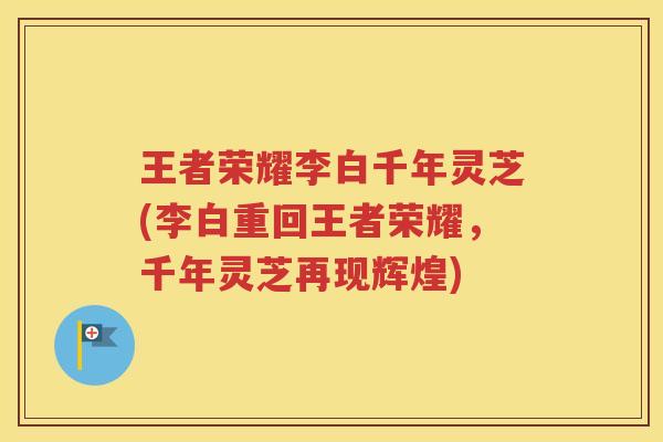 王者荣耀李白千年灵芝(李白重回王者荣耀，千年灵芝再现辉煌)