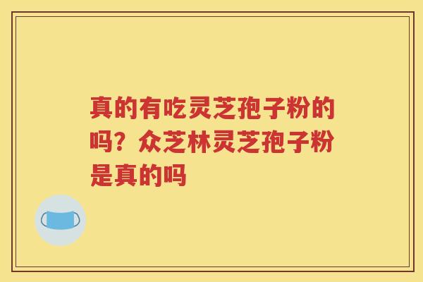 真的有吃灵芝孢子粉的吗？众芝林灵芝孢子粉是真的吗