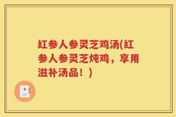 红参人参灵芝鸡汤(红参人参灵芝炖鸡，享用滋补汤品！)