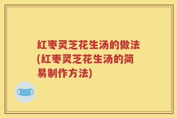 红枣灵芝花生汤的做法(红枣灵芝花生汤的简易制作方法)