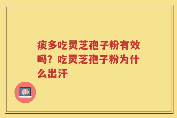 痰多吃灵芝孢子粉有效吗？吃灵芝孢子粉为什么出汗