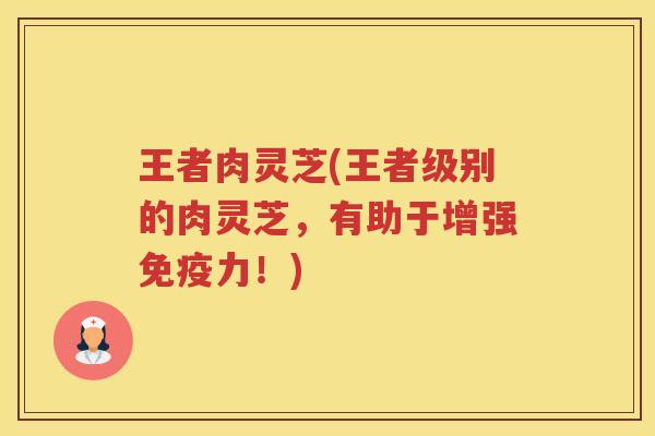 王者肉灵芝(王者级别的肉灵芝，有助于增强免疫力！)