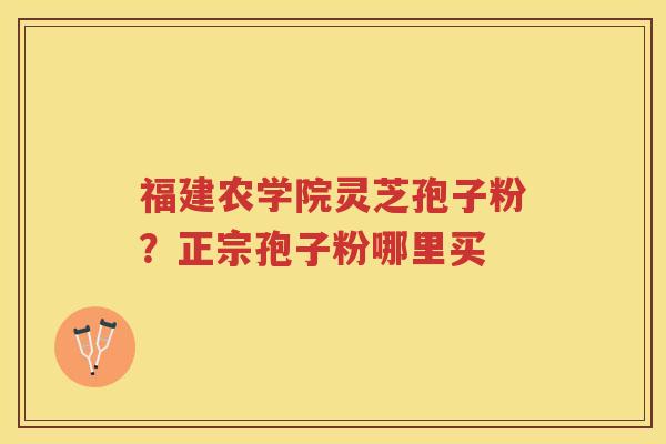 福建农学院灵芝孢子粉？正宗孢子粉哪里买