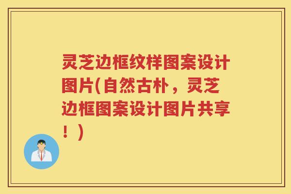 灵芝边框纹样图案设计图片(自然古朴，灵芝边框图案设计图片共享！)