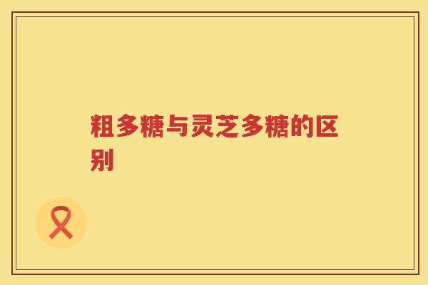 粗多糖与灵芝多糖的区别