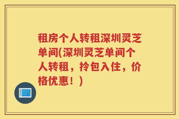 租房个人转租深圳灵芝单间(深圳灵芝单间个人转租，拎包入住，价格优惠！)
