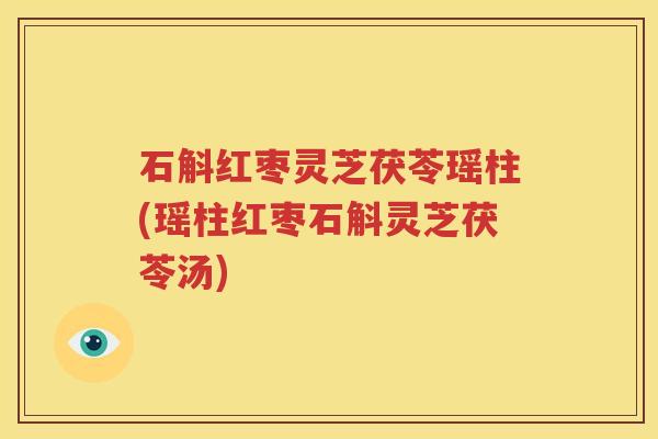 石斛红枣灵芝茯苓瑶柱(瑶柱红枣石斛灵芝茯苓汤)